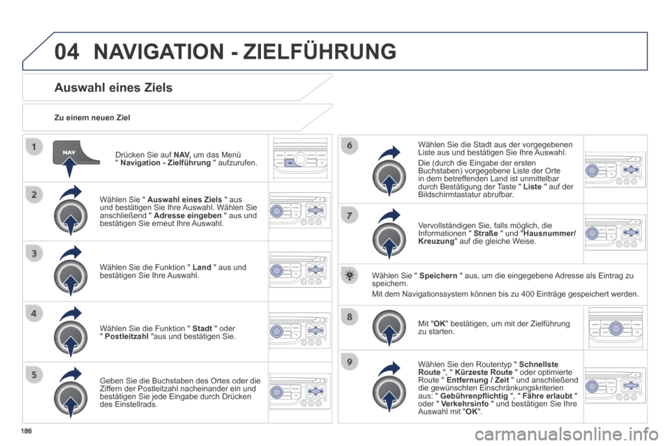 Peugeot 308 CC 2014  Betriebsanleitung (in German) 04
186
  Drücken Sie auf  N AV,  um das Menü "  Navigation - Zielführung   "  aufzurufen.  
  Zu  einem  neuen  Ziel  
Auswahl eines Ziels 
  Wählen Sie "  Auswahl eines Ziels  " aus und bestätig