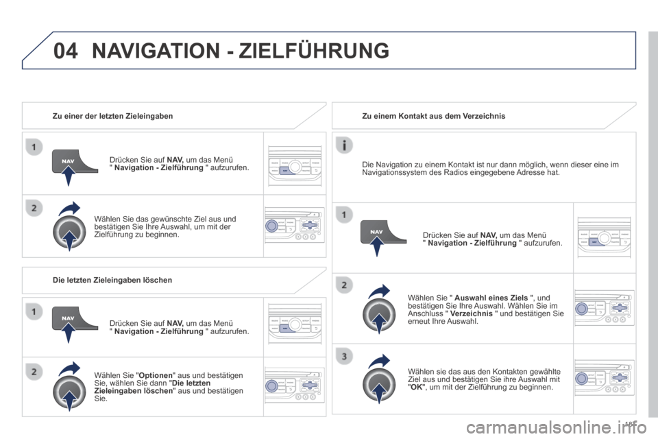 Peugeot 308 CC 2014 Betriebsanleitung (in German) 04
187
Zu einer der letzten Zieleingaben
Drücken Sie auf N AV, um das Menü " Navigation - Zielführung " aufzurufen.
Wählen Sie das gewünschte Ziel aus und bestätigen Sie Ihr Peugeot 308 CC 2014 Betriebsanleitung (in German) 04
187
Zu einer der letzten Zieleingaben
Drücken Sie auf N AV, um das Menü " Navigation - Zielführung " aufzurufen.
Wählen Sie das gewünschte Ziel aus und bestätigen Sie Ihr