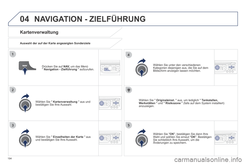 Peugeot 308 CC 2014 Betriebsanleitung (in German) 04
194
Drücken Sie auf N AV, um das Menü " Navigation - Zielführung " aufzurufen.
Kartenverwaltung
Auswahl der auf der Karte angezeigten Sonderziele
Wählen Sie " Kartenverwaltu Peugeot 308 CC 2014 Betriebsanleitung (in German) 04
194
Drücken Sie auf N AV, um das Menü " Navigation - Zielführung " aufzurufen.
Kartenverwaltung
Auswahl der auf der Karte angezeigten Sonderziele
Wählen Sie " Kartenverwaltu