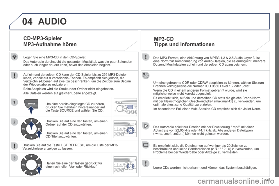 Peugeot 308 CC 2014  Betriebsanleitung (in German) 04
239
  Das MP3-Format, eine Abkürzung von MPEG 1,2 & 2.5 Audio Layer 3, ist eine Norm zur Komprimierung von Audio-Dateien, die es ermöglicht, mehrere Dutzend Musikdateien auf ein und derselben CD 
