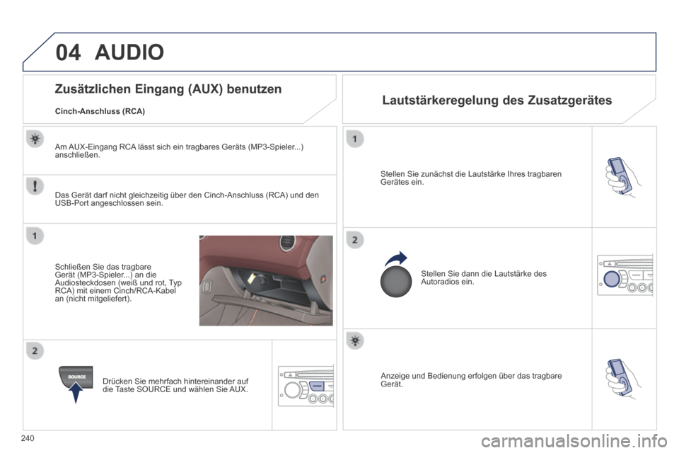 Peugeot 308 CC 2014 Betriebsanleitung (in German) 04
240
Anzeige und Bedienung erfolgen über das tragbare Gerät.
Stellen Sie zunächst die Lautstärke Ihres tragbaren Gerätes ein.
Stellen Sie dann die Lautstärke des Autoradios ein. Peugeot 308 CC 2014 Betriebsanleitung (in German) 04
240
Anzeige und Bedienung erfolgen über das tragbare Gerät.
Stellen Sie zunächst die Lautstärke Ihres tragbaren Gerätes ein.
Stellen Sie dann die Lautstärke des Autoradios ein.