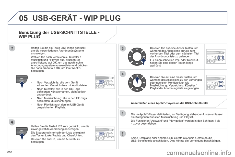 Peugeot 308 CC 2014  Betriebsanleitung (in German) 05
242
  Benutzung der USB-SCHNITTSTELLE - 
WIP PLUG 
  Halten Sie die Taste LIST kurz gedrückt, um die zuvor gewählte Anordnung anzuzeigen.  Die Steuerung innerhalb der Liste erfolgt mit den Tasten