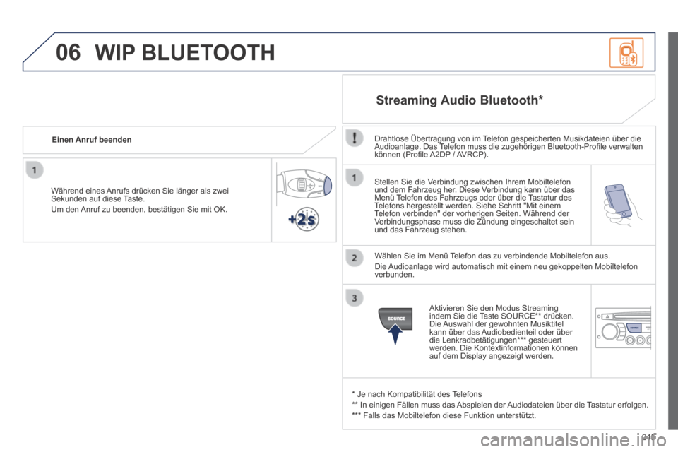 Peugeot 308 CC 2014  Betriebsanleitung (in German) 06
245
  Stellen Sie die Verbindung zwischen Ihrem Mobiltelefon und dem Fahrzeug her. Diese Verbindung kann über das Menü Telefon des Fahrzeugs oder über die Tastatur des Telefons hergestellt werde