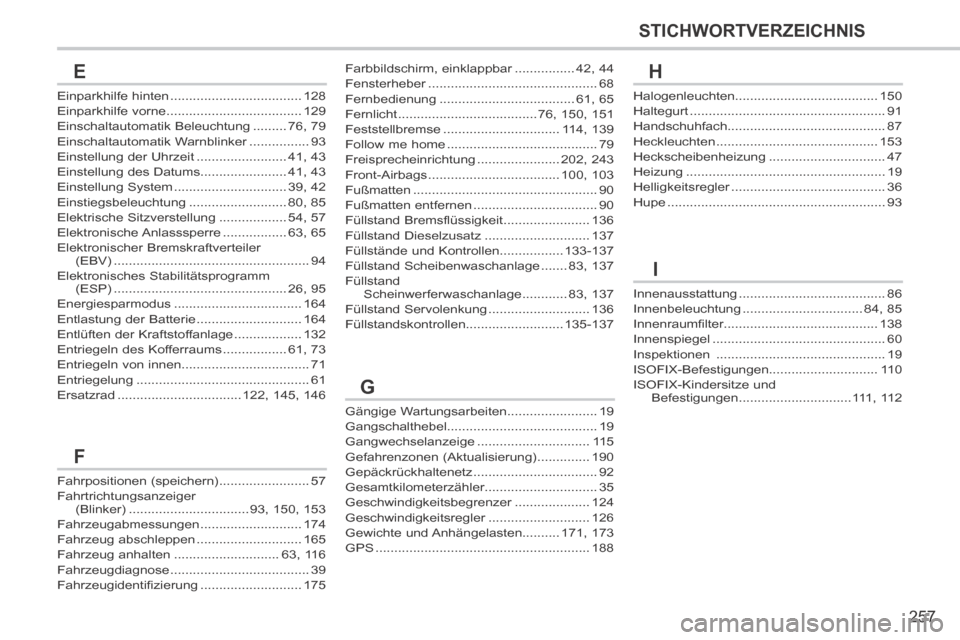 Peugeot 308 CC 2014  Betriebsanleitung (in German) 257
STICHWORTVERZEICHNIS
Einparkhilfe hinten ...................................128Einparkhilfe vorne ....................................129Einschaltautomatik Beleuchtung .........76, 79Einschaltauto