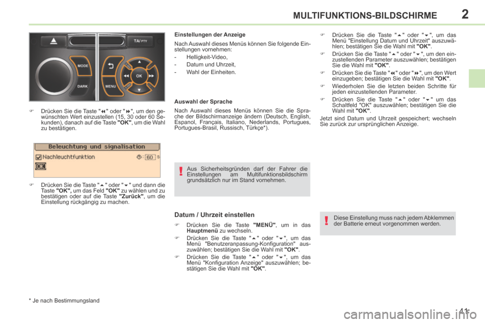 Peugeot 308 CC 2014  Betriebsanleitung (in German) 2
!
!
41
MULTIFUNKTIONS-BILDSCHIRME
308cc_de_Chap02_ecran multi_ed01-2013_CA
  Aus Sicherheitsgründen darf der Fahrer die 
Einstellungen am Multifunktionsbildschirm 
grundsätzlich nur im Stand vorne