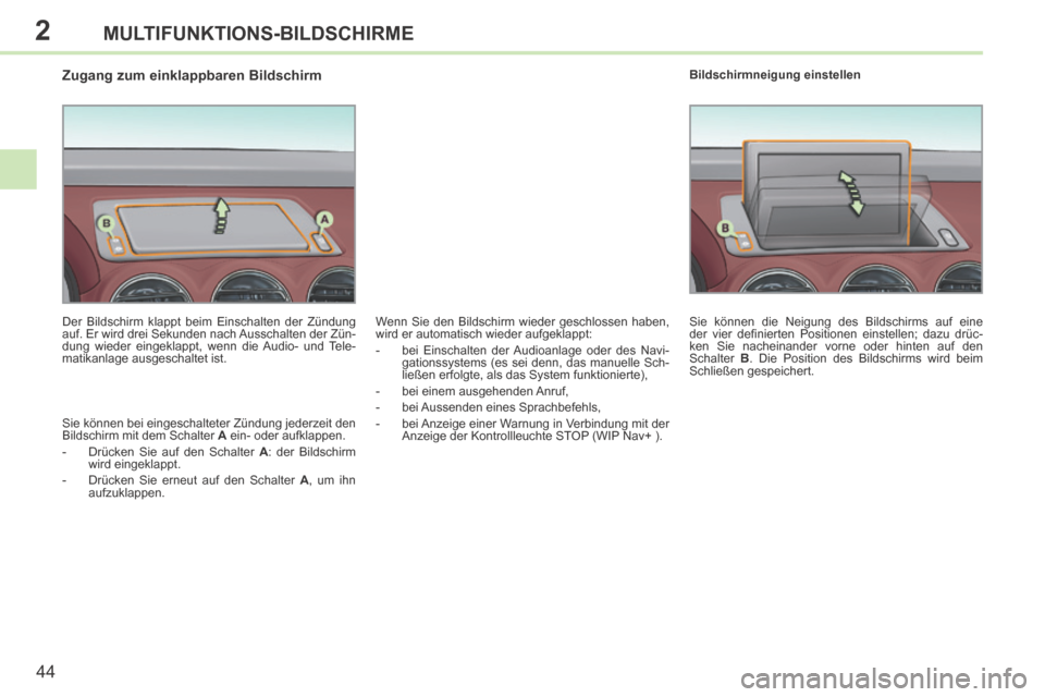 Peugeot 308 CC 2014  Betriebsanleitung (in German) 2
44
MULTIFUNKTIONS-BILDSCHIRME
308cc_de_Chap02_ecran multi_ed01-2013_CA
                   Zugang zum einklappbaren Bildschirm 
  Der Bildschirm klappt beim Einschalten der Zündung 
auf. Er wird dre