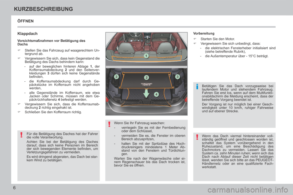 Peugeot 308 CC 2014  Betriebsanleitung (in German) !
!
i
!
6
KURZBESCHREIBUNG
308cc_de_Chap00b_prise en main_ed01-2013_CA
 ÖFFNEN 
  Klappdach 
 Für die Betätigung des Daches hat der Fahrer 
die volle Verantwortung. 
 Achten Sie bei der Betätigung