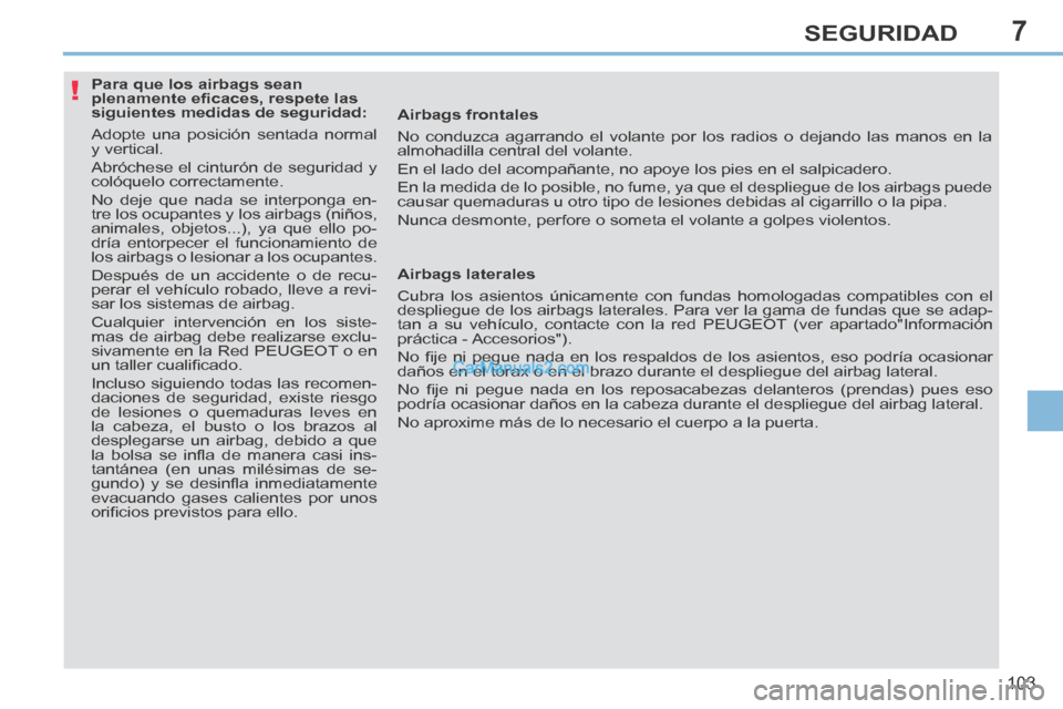 Peugeot 308 CC 2014 Manual del propietario (in Spanish) 7
!
103
SEGURIDAD
Para que los airbags sean
plenamente efi caces, respete las
siguientes medidas de seguridad:
Adopte una posición sentada normal
y vertical.
Abróchese el cintu Peugeot 308 CC 2014 Manual del propietario (in Spanish) 7
!
103
SEGURIDAD
Para que los airbags sean
plenamente efi caces, respete las
siguientes medidas de seguridad:
Adopte una posición sentada normal
y vertical.
Abróchese el cintu
