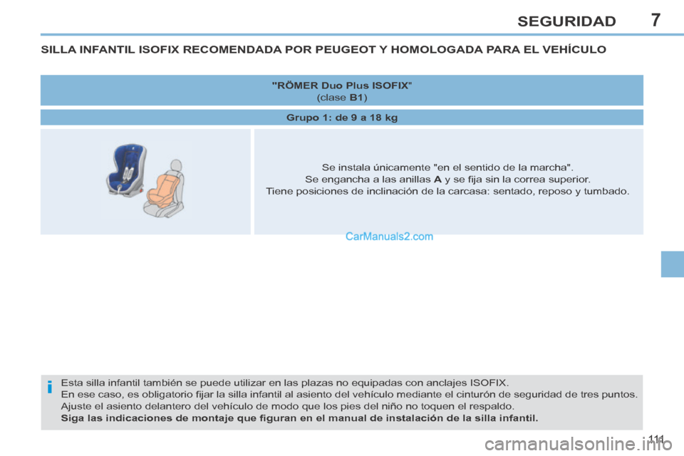 Peugeot 308 CC 2014 Manual del propietario (in Spanish) 7
i
111
SEGURIDAD
SILLA INFANTIL ISOFIX RECOMENDADA POR PEUGEOT Y HOMOLOGADA PARA EL VEHÍCULO
Esta silla infantil también se puede utilizar en las plazas no equipa\
das con anclajes ISOFIX.
En e Peugeot 308 CC 2014 Manual del propietario (in Spanish) 7
i
111
SEGURIDAD
SILLA INFANTIL ISOFIX RECOMENDADA POR PEUGEOT Y HOMOLOGADA PARA EL VEHÍCULO
Esta silla infantil también se puede utilizar en las plazas no equipa\
das con anclajes ISOFIX.
En e