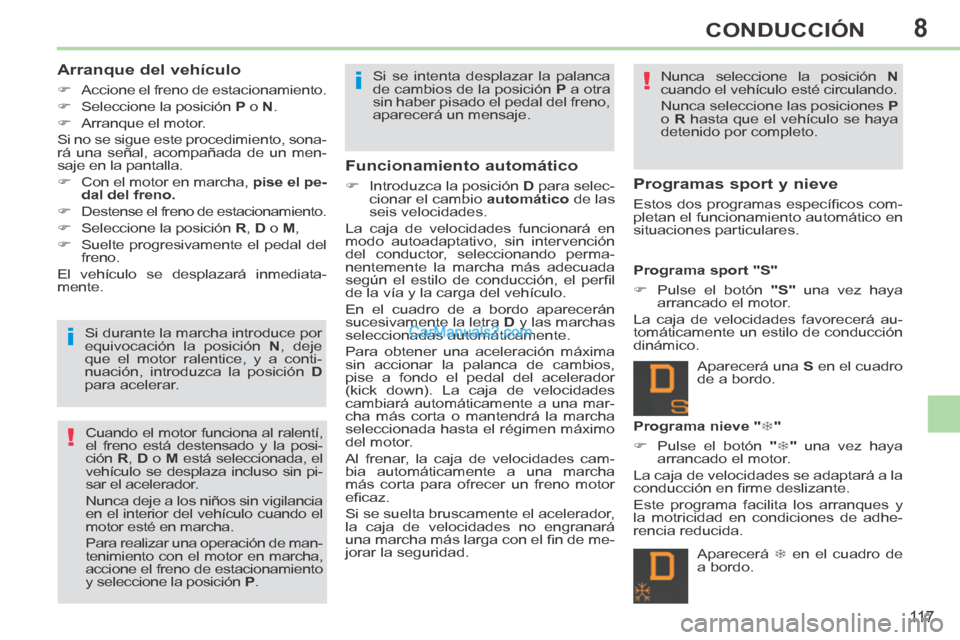 Peugeot 308 CC 2014 Manual del propietario (in Spanish) 8
!
!
i
i
11 7
CONDUCCIÓN
Arranque del vehículo
Accione el freno de estacionamiento.
Seleccione la posición P o N .
Arranque el motor.
Si no se sigue este Peugeot 308 CC 2014 Manual del propietario (in Spanish) 8
!
!
i
i
11 7
CONDUCCIÓN
Arranque del vehículo
Accione el freno de estacionamiento.
Seleccione la posición P o N .
Arranque el motor.
Si no se sigue este