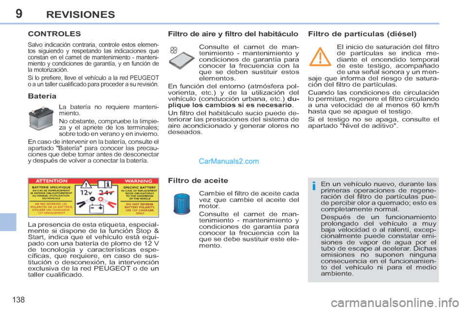 Peugeot 308 CC 2014 Manual del propietario (in Spanish) 9
i
138
REVISIONES
CONTROLES
Batería
La batería no requiere manteni-
miento.
No obstante, compruebe la limpie-
za y el apriete de los terminales;
sobre todo en verano y e Peugeot 308 CC 2014 Manual del propietario (in Spanish) 9
i
138
REVISIONES
CONTROLES
Batería
La batería no requiere manteni-
miento.
No obstante, compruebe la limpie-
za y el apriete de los terminales;
sobre todo en verano y e