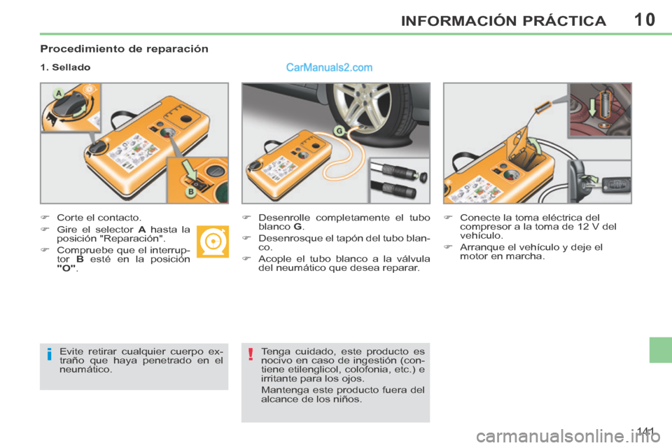 Peugeot 308 CC 2014 Manual del propietario (in Spanish) 10
i!
141
INFORMACIÓN PRÁCTICA
Procedimiento de reparación
1. Sellado
Corte el contacto. Desenrolle completamente el tubo
blanco G .
Desenrosque el tap Peugeot 308 CC 2014 Manual del propietario (in Spanish) 10
i!
141
INFORMACIÓN PRÁCTICA
Procedimiento de reparación
1. Sellado
Corte el contacto. Desenrolle completamente el tubo
blanco G .
Desenrosque el tap