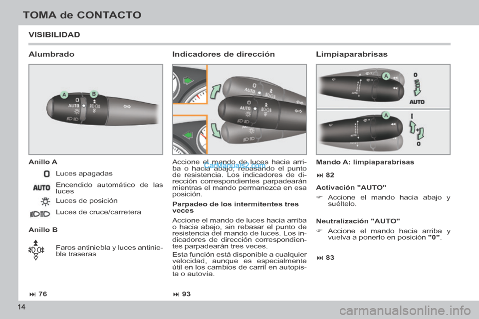 Peugeot 308 CC 2014  Manual del propietario (in Spanish)  76 93 83  82
14
TOMA de CONTACTO
308cc_es_Chap00b_prise en main_ed01-2013_CA1
 VISIBILIDAD 
  Alumbrado 
  Anillo  A 
  Anillo  B  Accione el mando de luces hacia arri-
ba o hacia abajo, 