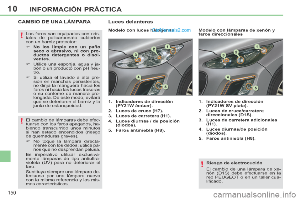 Peugeot 308 CC 2014 Manual del propietario (in Spanish) 10
!
!
!
150
INFORMACIÓN PRÁCTICA
Riesgo de electrocución
El cambio de una lámpara de xe-
nón (D1S) debe efectuarse en la
red PEUGEOT o en un taller cua-
lifi cado.
CAMBIO DE UNA LÁMP Peugeot 308 CC 2014 Manual del propietario (in Spanish) 10
!
!
!
150
INFORMACIÓN PRÁCTICA
Riesgo de electrocución
El cambio de una lámpara de xe-
nón (D1S) debe efectuarse en la
red PEUGEOT o en un taller cua-
lifi cado.
CAMBIO DE UNA LÁMP