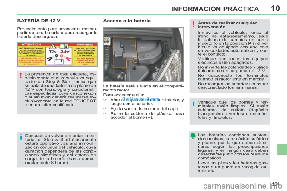 Peugeot 308 CC 2014 Manual del propietario (in Spanish) 10
!
i
i
!
161
INFORMACIÓN PRÁCTICA
BATERÍA DE 12 V
Acceso a la batería
La batería está situada en el comparti-
mento motor.
Para acceder a ella:
Abra el capó con Peugeot 308 CC 2014 Manual del propietario (in Spanish) 10
!
i
i
!
161
INFORMACIÓN PRÁCTICA
BATERÍA DE 12 V
Acceso a la batería
La batería está situada en el comparti-
mento motor.
Para acceder a ella:
Abra el capó con