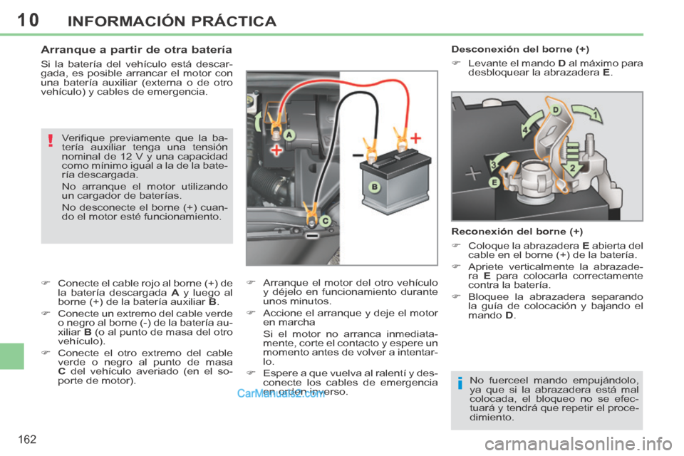 Peugeot 308 CC 2014  Manual del propietario (in Spanish) 10
i
!
162
INFORMACIÓN PRÁCTICA
   Desconexión  del  borne  (+) 
      Levante el mando  D  al máximo para 
desbloquear la abrazadera   E .   
  Reconexión del borne (+) 
      Coloque la a