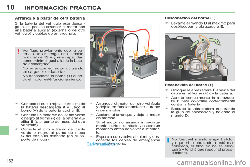 Peugeot 308 CC 2014 Manual del propietario (in Spanish) 10
i
!
162
INFORMACIÓN PRÁCTICA
Desconexión del borne (+)
Levante el mando D al máximo para
desbloquear la abrazadera E .
Reconexión del borne (+)
Coloque la a Peugeot 308 CC 2014 Manual del propietario (in Spanish) 10
i
!
162
INFORMACIÓN PRÁCTICA
Desconexión del borne (+)
Levante el mando D al máximo para
desbloquear la abrazadera E .
Reconexión del borne (+)
Coloque la a
