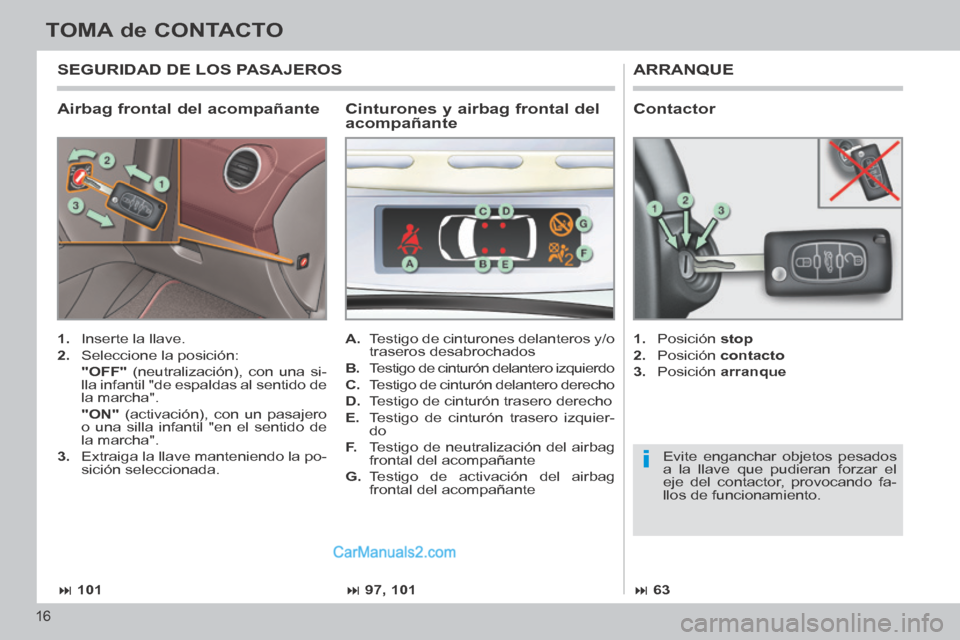 Peugeot 308 CC 2014 Manual del propietario (in Spanish) i
101 97, 101 63
16
TOMA de CONTACTO
308cc_es_Chap00b_prise en main_ed01-2013_CA1
Airbag frontal del acompañante
ARRANQUE
1. Inserte la llave.
2. Seleccione la posición: Peugeot 308 CC 2014 Manual del propietario (in Spanish) i
101 97, 101 63
16
TOMA de CONTACTO
308cc_es_Chap00b_prise en main_ed01-2013_CA1
Airbag frontal del acompañante
ARRANQUE
1. Inserte la llave.
2. Seleccione la posición:
