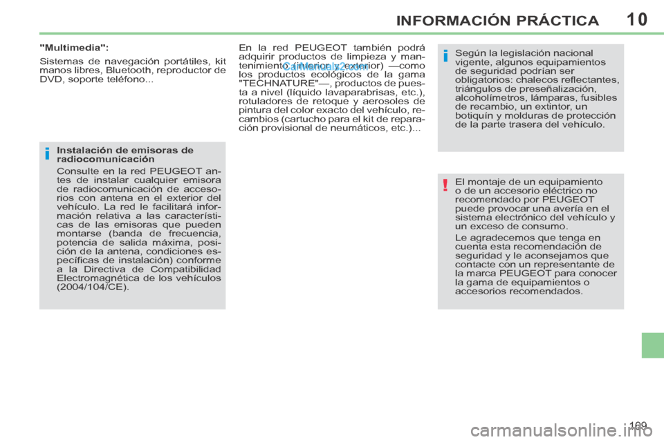 Peugeot 308 CC 2014  Manual del propietario (in Spanish) 10
!
i
i
169
INFORMACIÓN PRÁCTICA
 El montaje de un equipamiento 
o de un accesorio eléctrico no 
recomendado por PEUGEOT 
puede provocar una avería en el 
sistema electrónico del vehículo y 
un