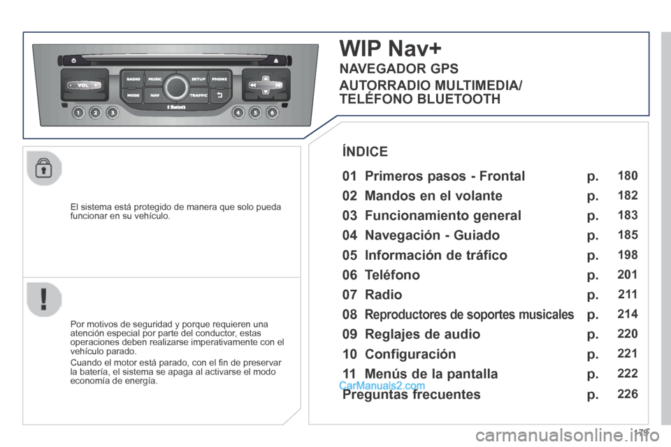 Peugeot 308 CC 2014  Manual del propietario (in Spanish) 179
  El sistema está protegido de manera que solo pueda funcionar en su vehículo.  
WIP Nav+
  01  Primeros  pasos  -  Frontal  
  Por motivos de seguridad y porque requieren una atención especial