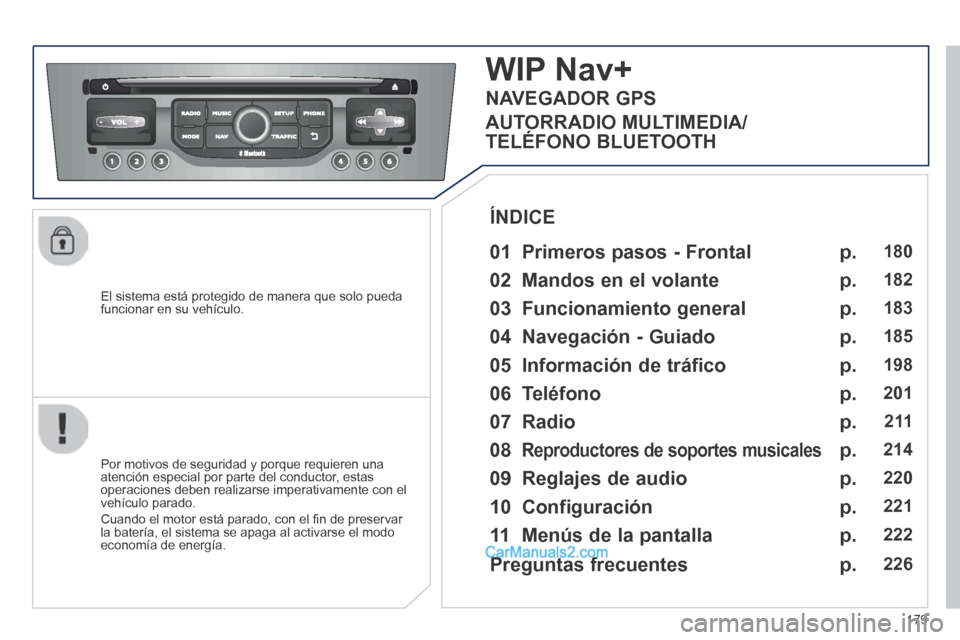 Peugeot 308 CC 2014 Manual del propietario (in Spanish) 179
El sistema está protegido de manera que solo pueda funcionar en su vehículo.
WIP Nav+
01 Primeros pasos - Frontal
Por motivos de seguridad y porque requieren una atención especial Peugeot 308 CC 2014 Manual del propietario (in Spanish) 179
El sistema está protegido de manera que solo pueda funcionar en su vehículo.
WIP Nav+
01 Primeros pasos - Frontal
Por motivos de seguridad y porque requieren una atención especial