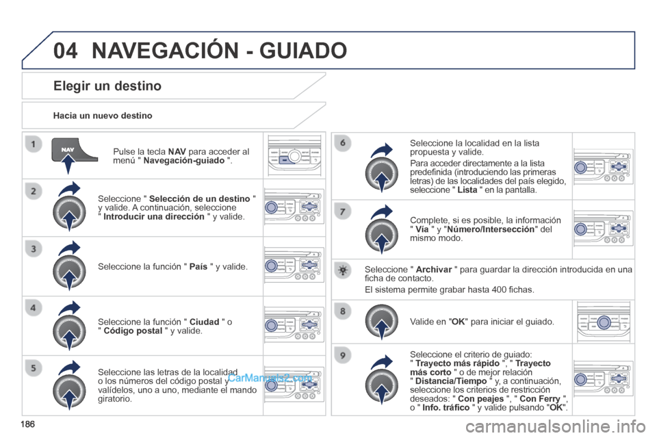 Peugeot 308 CC 2014 Manual del propietario (in Spanish) 04
186
Pulse la tecla N AV para acceder al menú " Navegación-guiado ".
Hacia un nuevo destino
Elegir un destino
Seleccione " Selección de un destino " y valide. A continuaci Peugeot 308 CC 2014 Manual del propietario (in Spanish) 04
186
Pulse la tecla N AV para acceder al menú " Navegación-guiado ".
Hacia un nuevo destino
Elegir un destino
Seleccione " Selección de un destino " y valide. A continuaci