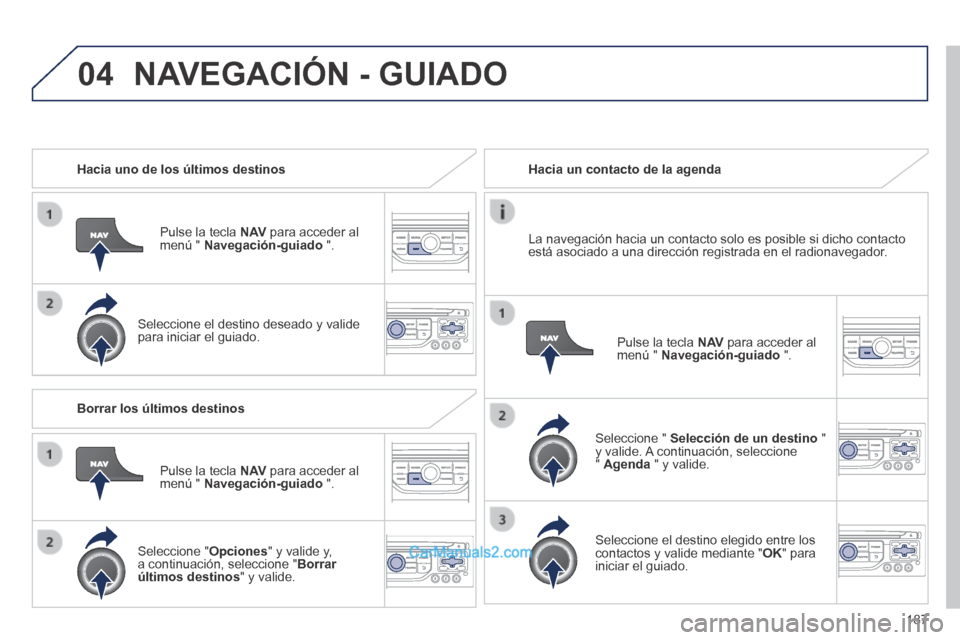 Peugeot 308 CC 2014 Manual del propietario (in Spanish) 04
187
Hacia uno de los últimos destinos
Pulse la tecla N AV para acceder al menú " Navegación-guiado ".
Seleccione el destino deseado y valide para iniciar el guiado.
Hacia u Peugeot 308 CC 2014 Manual del propietario (in Spanish) 04
187
Hacia uno de los últimos destinos
Pulse la tecla N AV para acceder al menú " Navegación-guiado ".
Seleccione el destino deseado y valide para iniciar el guiado.
Hacia u