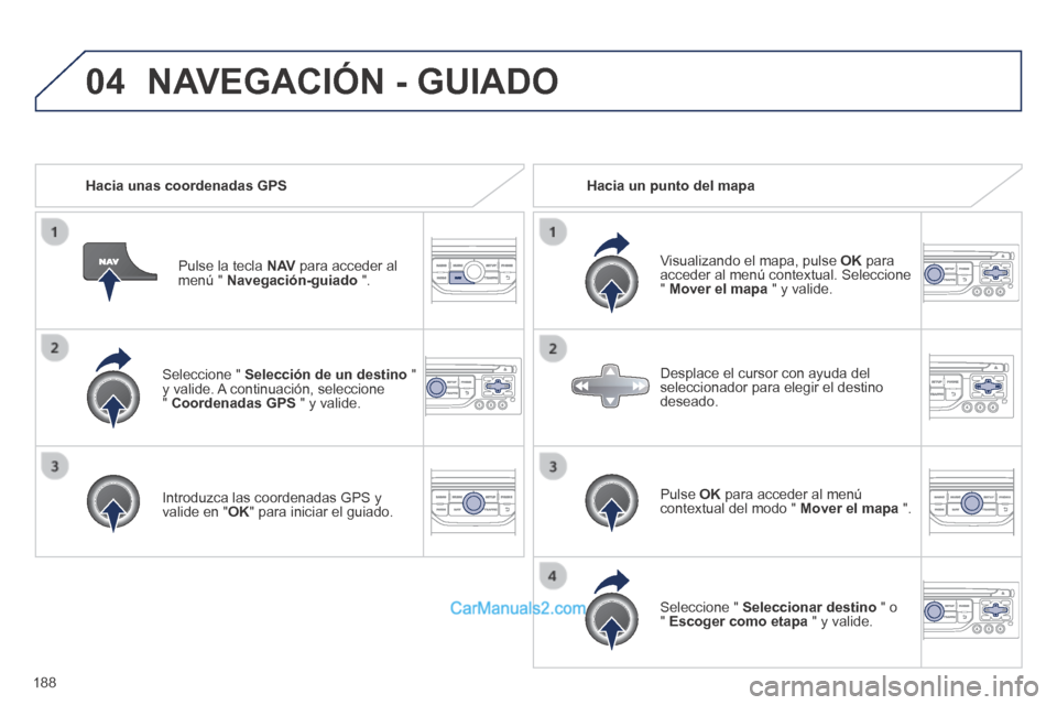 Peugeot 308 CC 2014 Manual del propietario (in Spanish) 04
188
Seleccione " Selección de un destino " y valide. A continuación, seleccione " Coordenadas GPS " y valide.
Introduzca las coordenadas GPS y valide en " OK " para iniciar el guiado Peugeot 308 CC 2014 Manual del propietario (in Spanish) 04
188
Seleccione " Selección de un destino " y valide. A continuación, seleccione " Coordenadas GPS " y valide.
Introduzca las coordenadas GPS y valide en " OK " para iniciar el guiado