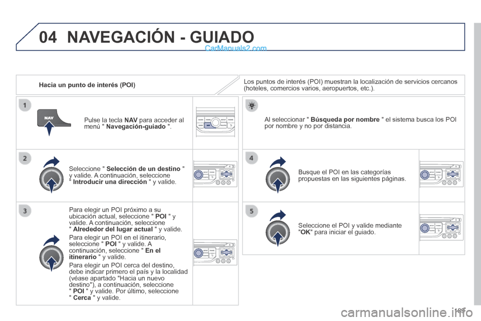 Peugeot 308 CC 2014 Manual del propietario (in Spanish) 04
189
Hacia un punto de interés (POI) Los puntos de interés (POI) muestran la localización de servicio\
s cercanos (hoteles, comercios varios, aeropuertos, etc.).
Seleccione " Selecció Peugeot 308 CC 2014 Manual del propietario (in Spanish) 04
189
Hacia un punto de interés (POI) Los puntos de interés (POI) muestran la localización de servicio\
s cercanos (hoteles, comercios varios, aeropuertos, etc.).
Seleccione " Selecció