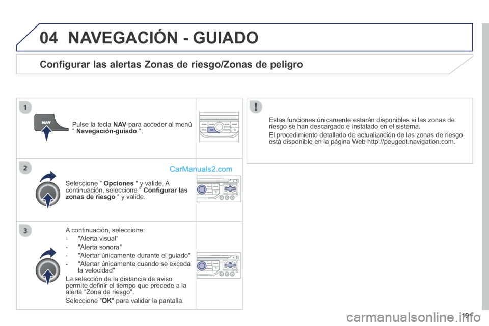Peugeot 308 CC 2014 Manual del propietario (in Spanish) 04
191
NAVEGACIÓN - GUIADO
A continuación, seleccione:
- "Alerta visual"
- "Alerta sonora"
- "Alertar únicamente durante el guiado"
- "Alertar únicamente cuando se exc Peugeot 308 CC 2014 Manual del propietario (in Spanish) 04
191
NAVEGACIÓN - GUIADO
A continuación, seleccione:
- "Alerta visual"
- "Alerta sonora"
- "Alertar únicamente durante el guiado"
- "Alertar únicamente cuando se exc