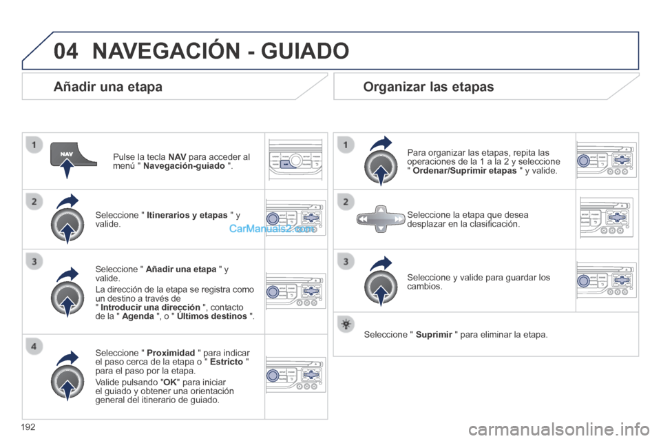 Peugeot 308 CC 2014 Manual del propietario (in Spanish) 04
192
Añadir una etapa
Pulse la tecla N AV para acceder al menú " Navegación-guiado ".
Seleccione " Itinerarios y etapas " y valide.
Seleccione " Proximidad " para indi Peugeot 308 CC 2014 Manual del propietario (in Spanish) 04
192
Añadir una etapa
Pulse la tecla N AV para acceder al menú " Navegación-guiado ".
Seleccione " Itinerarios y etapas " y valide.
Seleccione " Proximidad " para indi