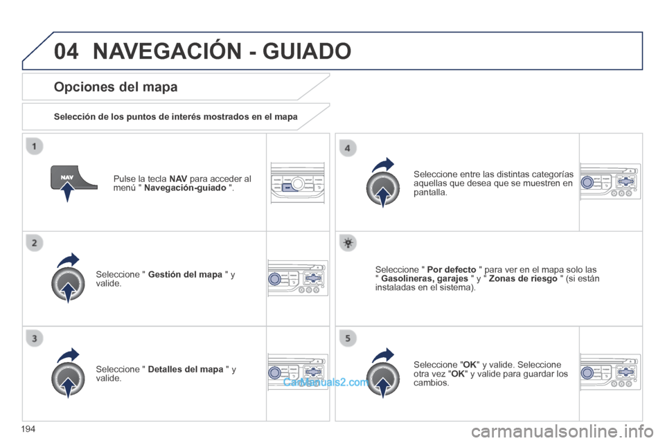 Peugeot 308 CC 2014 Manual del propietario (in Spanish) 04
194
Pulse la tecla N AV para acceder al menú " Navegación-guiado ".
Opciones del mapa
Selección de los puntos de interés mostrados en el mapa
Seleccione " Gestión del ma Peugeot 308 CC 2014 Manual del propietario (in Spanish) 04
194
Pulse la tecla N AV para acceder al menú " Navegación-guiado ".
Opciones del mapa
Selección de los puntos de interés mostrados en el mapa
Seleccione " Gestión del ma