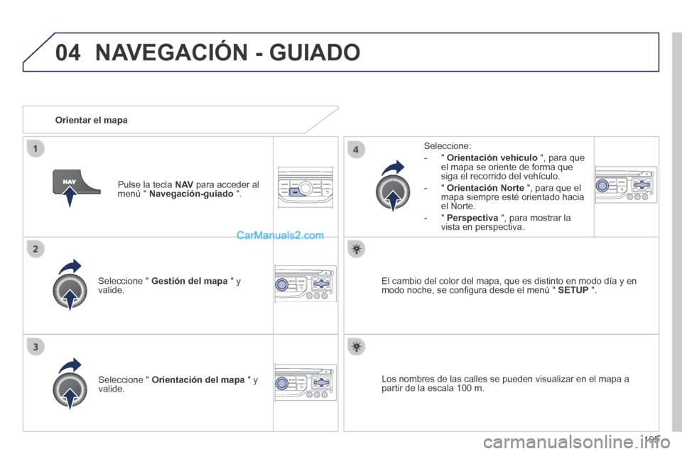 Peugeot 308 CC 2014 Manual del propietario (in Spanish) 04
195
Seleccione " Gestión del mapa " y valide.
Seleccione:
- " Orientación vehículo ", para que el mapa se oriente de forma que siga el recorrido del vehículo.
- " Orie Peugeot 308 CC 2014 Manual del propietario (in Spanish) 04
195
Seleccione " Gestión del mapa " y valide.
Seleccione:
- " Orientación vehículo ", para que el mapa se oriente de forma que siga el recorrido del vehículo.
- " Orie