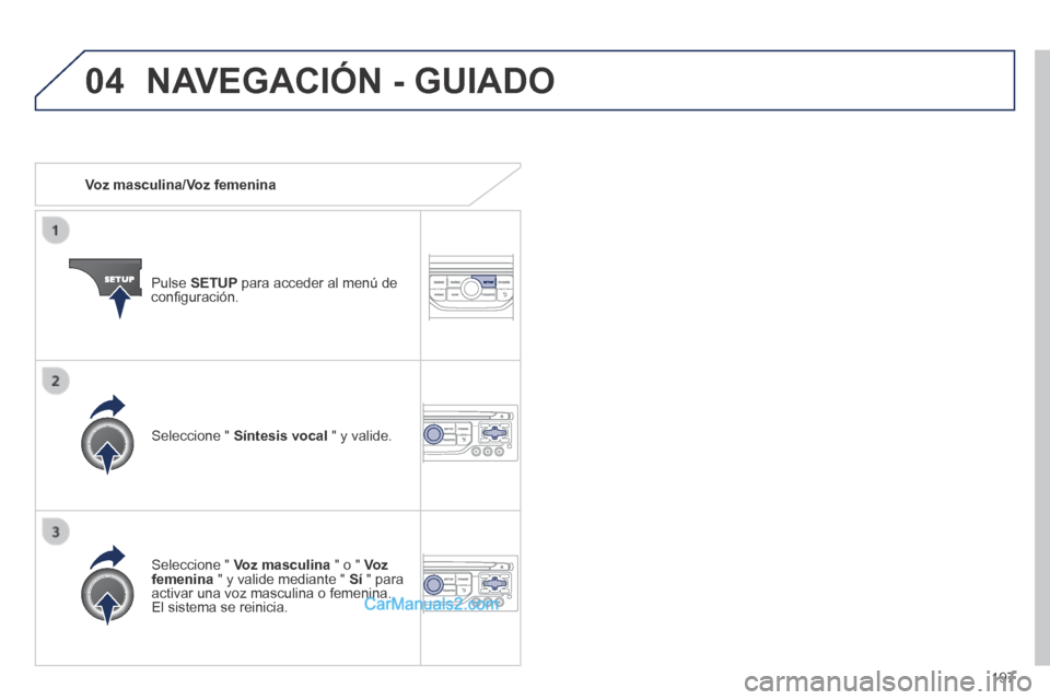 Peugeot 308 CC 2014 Manual del propietario (in Spanish) 04
197
Voz masculina/Voz femenina
Pulse SETUP para acceder al menú de confi guración.
Seleccione " Voz masculina " o " Voz femenina " y valide mediante " Sí " para activar Peugeot 308 CC 2014 Manual del propietario (in Spanish) 04
197
Voz masculina/Voz femenina
Pulse SETUP para acceder al menú de confi guración.
Seleccione " Voz masculina " o " Voz femenina " y valide mediante " Sí " para activar