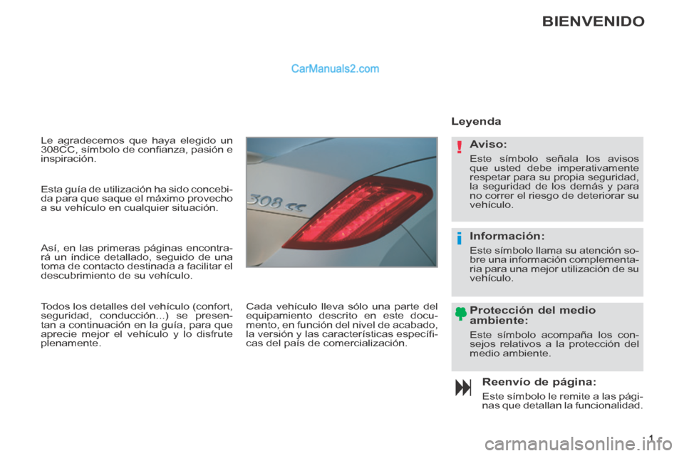 Peugeot 308 CC 2014 Manual del propietario (in Spanish) !
i
1
Le agradecemos que haya elegido un
308CC, símbolo de confi anza, pasión e
inspiración.
Reenvío de página:
Este símbolo le remite a las pági-
nas que detallan la funcionalidad. Peugeot 308 CC 2014 Manual del propietario (in Spanish) !
i
1
Le agradecemos que haya elegido un
308CC, símbolo de confi anza, pasión e
inspiración.
Reenvío de página:
Este símbolo le remite a las pági-
nas que detallan la funcionalidad.