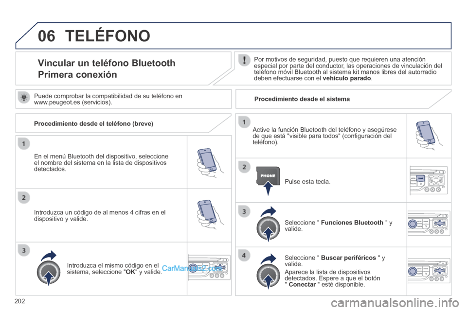 Peugeot 308 CC 2014  Manual del propietario (in Spanish) 06
202
 TELÉFONO 
Vincular un teléfono Bluetooth  
Primera conexión 
  Por motivos de seguridad, puesto que requieren una atención especial por parte del conductor, las operaciones de vinculación