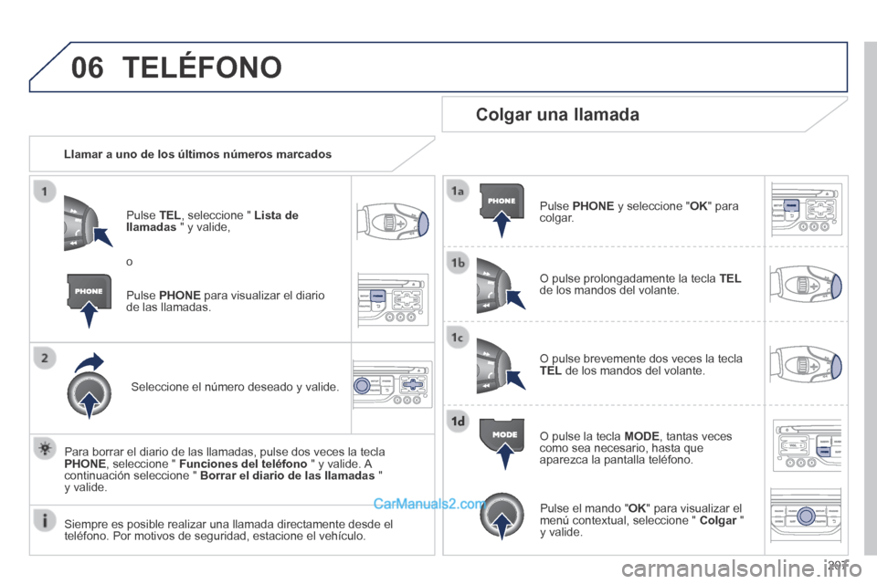 Peugeot 308 CC 2014 Manual del propietario (in Spanish) 06
207
TELÉFONO
Llamar a uno de los últimos números marcados
Pulse TEL , seleccione " Lista de llamadas " y valide,
Seleccione el número deseado y valide.
Para borrar el diario Peugeot 308 CC 2014 Manual del propietario (in Spanish) 06
207
TELÉFONO
Llamar a uno de los últimos números marcados
Pulse TEL , seleccione " Lista de llamadas " y valide,
Seleccione el número deseado y valide.
Para borrar el diario