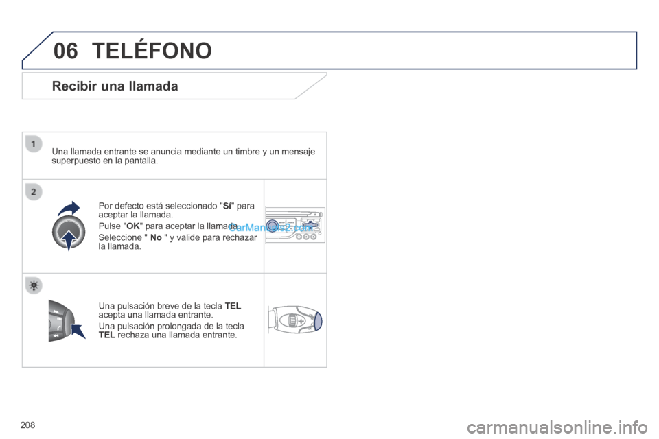 Peugeot 308 CC 2014 Manual del propietario (in Spanish) 06
208
TELÉFONO
Recibir una llamada
Una llamada entrante se anuncia mediante un timbre y un mensaje superpuesto en la pantalla.
Por defecto está seleccionado "Sí" para aceptar la llama Peugeot 308 CC 2014 Manual del propietario (in Spanish) 06
208
TELÉFONO
Recibir una llamada
Una llamada entrante se anuncia mediante un timbre y un mensaje superpuesto en la pantalla.
Por defecto está seleccionado "Sí" para aceptar la llama