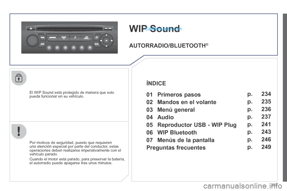 Peugeot 308 CC 2014 Manual del propietario (in Spanish) 233
WIP Sound
El WIP Sound está protegido de manera que solo pueda funcionar en su vehículo.
Por motivos de seguridad, puesto que requieren una atención especial por parte del conductor, esta Peugeot 308 CC 2014 Manual del propietario (in Spanish) 233
WIP Sound
El WIP Sound está protegido de manera que solo pueda funcionar en su vehículo.
Por motivos de seguridad, puesto que requieren una atención especial por parte del conductor, esta