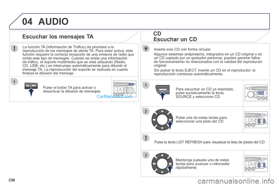 Peugeot 308 CC 2014 Manual del propietario (in Spanish) 04
238
AUDIO
Inserte solo CD con forma circular.
Algunos sistemas antipiratería, integrados en un CD original o en un CD copiado por un grabador personal, pueden generar fallos de funcionamient Peugeot 308 CC 2014 Manual del propietario (in Spanish) 04
238
AUDIO
Inserte solo CD con forma circular.
Algunos sistemas antipiratería, integrados en un CD original o en un CD copiado por un grabador personal, pueden generar fallos de funcionamient