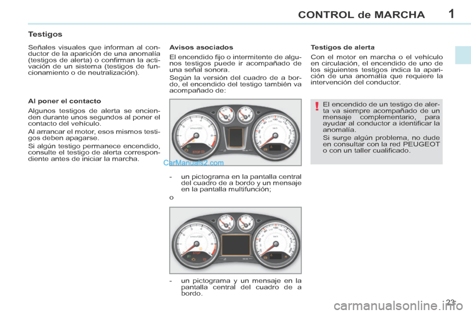 Peugeot 308 CC 2014  Manual del propietario (in Spanish) 1
!
23
CONTROL de MARCHA
308cc_es_Chap01_controle de marche_ed01-2013_CA1
 El encendido de un testigo de aler-
ta va siempre acompañado de un 
mensaje complementario, para 
ayudar al conductor a iden