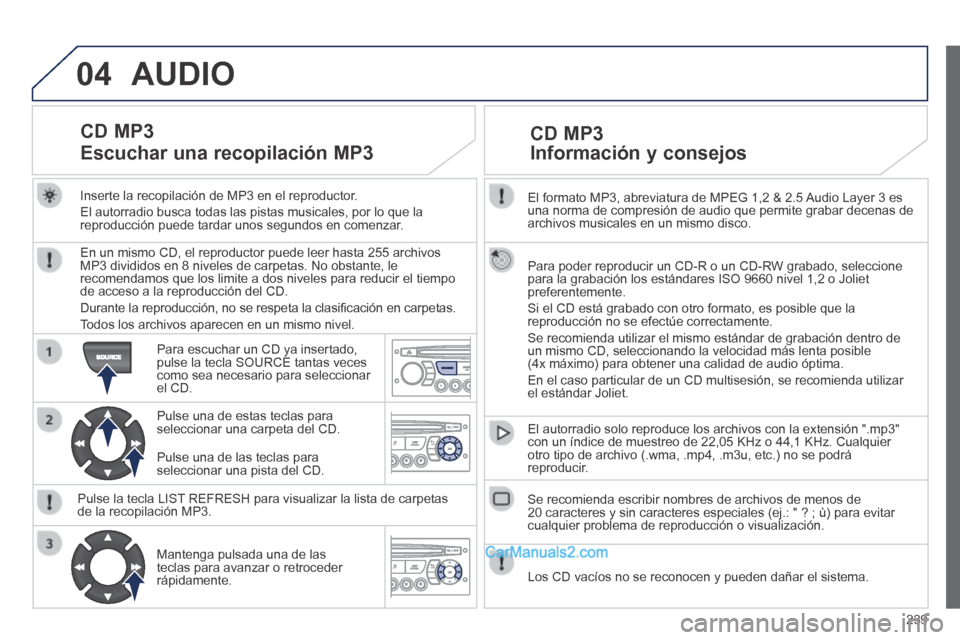 Peugeot 308 CC 2014 Manual del propietario (in Spanish) 04
239
El formato MP3, abreviatura de MPEG 1,2 & 2.5 Audio Layer 3 es una norma de compresión de audio que permite grabar decenas de archivos musicales en un mismo disco.
Para poder reproducir Peugeot 308 CC 2014 Manual del propietario (in Spanish) 04
239
El formato MP3, abreviatura de MPEG 1,2 & 2.5 Audio Layer 3 es una norma de compresión de audio que permite grabar decenas de archivos musicales en un mismo disco.
Para poder reproducir