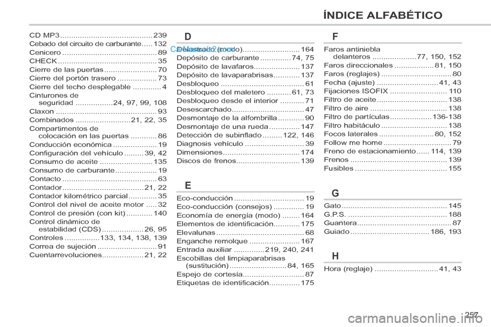 Peugeot 308 CC 2014 Manual del propietario (in Spanish) 257
ÍNDICE ALFABÉTICO
Delastrado (modo) ..........................164
Depósito de carburante ..............74, 75
Depósito de lavafaros.....................137
Depósito de lavaparabrisas ........ Peugeot 308 CC 2014 Manual del propietario (in Spanish) 257
ÍNDICE ALFABÉTICO
Delastrado (modo) ..........................164
Depósito de carburante ..............74, 75
Depósito de lavafaros.....................137
Depósito de lavaparabrisas ........