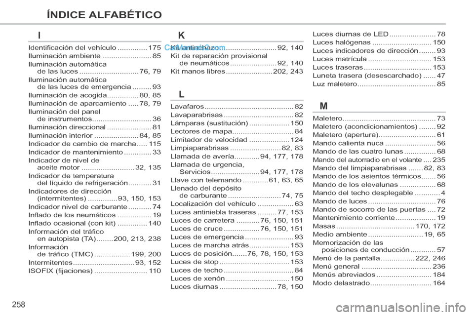 Peugeot 308 CC 2014  Manual del propietario (in Spanish) 258
ÍNDICE ALFABÉTICO
Lavafaros ..........................................82
Lavaparabrisas .................................82
Lámparas (sustitución) ...................150
Lectores de mapa......