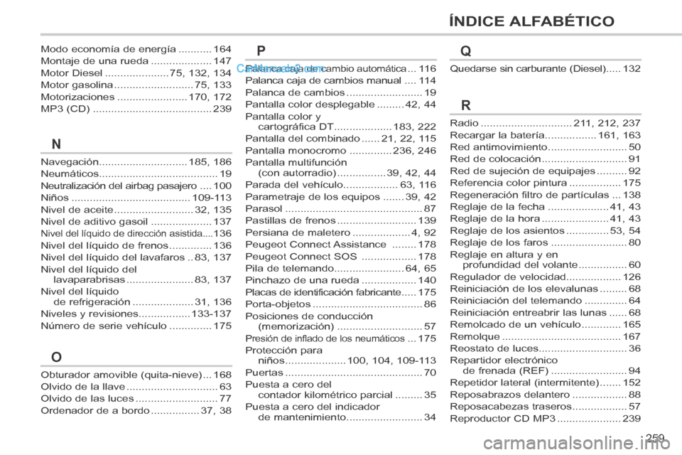 Peugeot 308 CC 2014 Manual del propietario (in Spanish) 259
ÍNDICE ALFABÉTICO
Navegación.............................185, 186
Neumáticos.......................................19
Neutralización del airbag pasajero ....100
Niños ....................... Peugeot 308 CC 2014 Manual del propietario (in Spanish) 259
ÍNDICE ALFABÉTICO
Navegación.............................185, 186
Neumáticos.......................................19
Neutralización del airbag pasajero ....100
Niños .......................