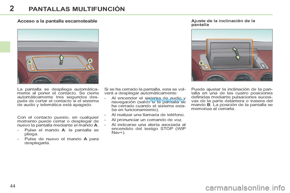 Peugeot 308 CC 2014  Manual del propietario (in Spanish) 2
44
PANTALLAS MULTIFUNCIÓN
308cc_es_Chap02_ecran multi_ed01-2013_CA1
                  Acceso a la pantalla escamoteable 
  La pantalla se despliega automática-
mente al poner el contacto. Se cierr