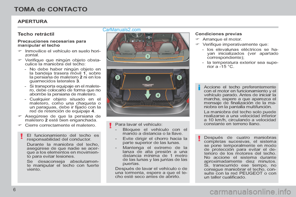 Peugeot 308 CC 2014 Manual del propietario (in Spanish) !
!
i
!
6
TOMA de CONTACTO
308cc_es_Chap00b_prise en main_ed01-2013_CA1
APERTURA
Techo retráctil
El funcionamiento del techo es
responsabilidad del conductor.
Durante la maniobra del techo, Peugeot 308 CC 2014 Manual del propietario (in Spanish) !
!
i
!
6
TOMA de CONTACTO
308cc_es_Chap00b_prise en main_ed01-2013_CA1
APERTURA
Techo retráctil
El funcionamiento del techo es
responsabilidad del conductor.
Durante la maniobra del techo,