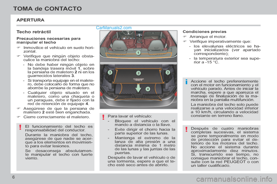 Peugeot 308 CC 2014  Manual del propietario (in Spanish) !
!
i
!
6
TOMA de CONTACTO
308cc_es_Chap00b_prise en main_ed01-2013_CA1
 APERTURA 
  Techo  retráctil 
 El funcionamiento del techo es 
responsabilidad del conductor. 
 Durante la maniobra del techo,