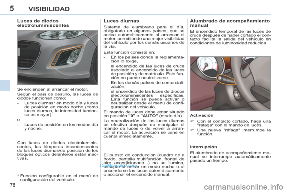 Peugeot 308 CC 2014 Manual del propietario (in Spanish) 5
78
VISIBILIDAD
Alumbrado de acompañamiento
manual
El encendido temporal de las luces de
cruce después de haber cortado el con-
tacto facilita la salida del vehículo en
condiciones de Peugeot 308 CC 2014 Manual del propietario (in Spanish) 5
78
VISIBILIDAD
Alumbrado de acompañamiento
manual
El encendido temporal de las luces de
cruce después de haber cortado el con-
tacto facilita la salida del vehículo en
condiciones de