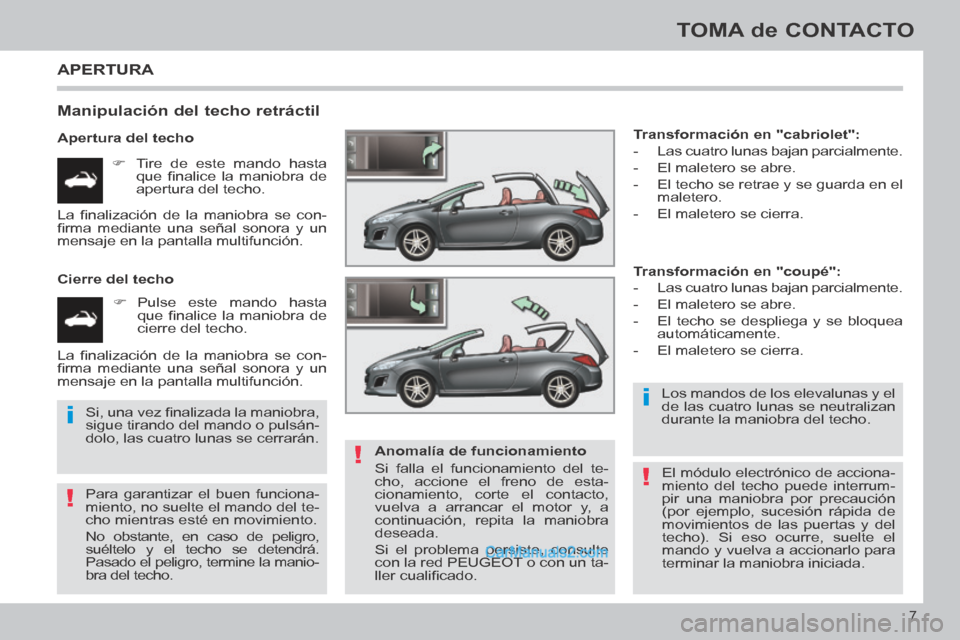 Peugeot 308 CC 2014 Manual del propietario (in Spanish) !
i
!
i
!
7
TOMA de CONTACTO
308cc_es_Chap00b_prise en main_ed01-2013_CA1
APERTURA
Manipulación del techo retráctil
Apertura del techo Tire de este mando hasta que fi nalice la Peugeot 308 CC 2014 Manual del propietario (in Spanish) !
i
!
i
!
7
TOMA de CONTACTO
308cc_es_Chap00b_prise en main_ed01-2013_CA1
APERTURA
Manipulación del techo retráctil
Apertura del techo Tire de este mando hasta que fi nalice la
